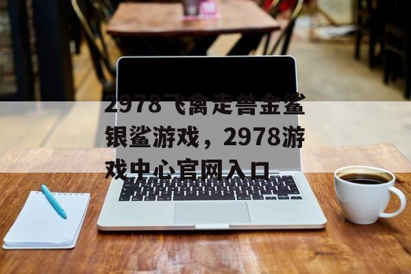 2978飞禽走兽金鲨银鲨游戏，2978游戏中心官网入口