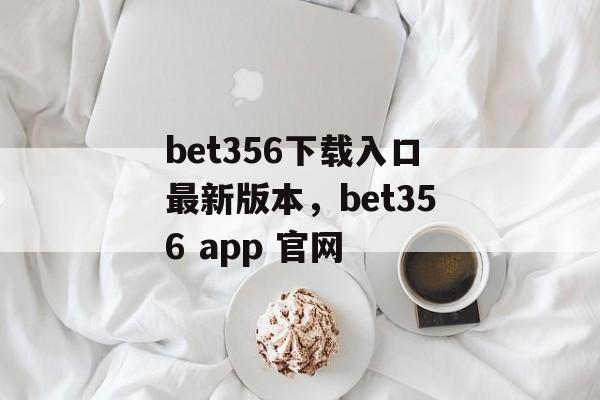 bet356下载入口最新版本，bet356 app 官网