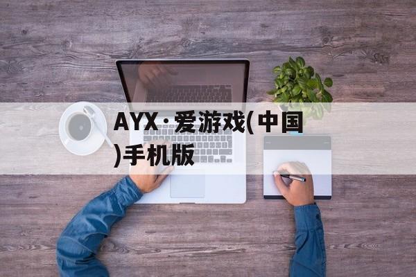 AYX·爱游戏(中国)手机版