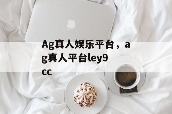 Ag真人娱乐平台，ag真人平台ley9 cc