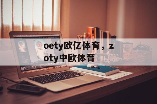 oety欧亿体育，zoty中欧体育