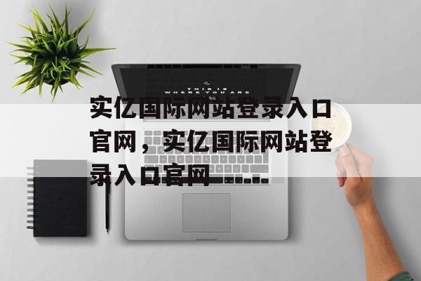 实亿国际网站登录入口官网，实亿国际网站登录入口官网