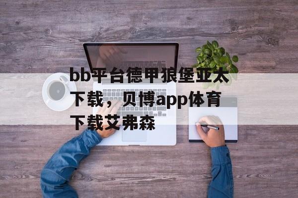 bb平台德甲狼堡亚太下载，贝博app体育下载艾弗森