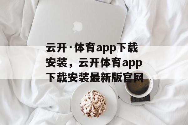 云开·体育app下载安装，云开体育app下载安装最新版官网